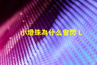 小燈珠為什么會閃 LED燈珠為什么會壞